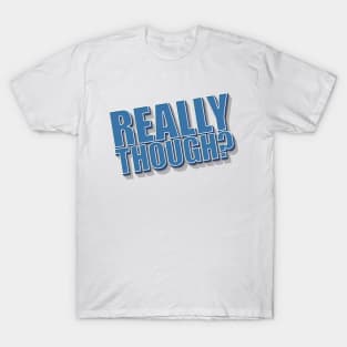 Really Though? T-Shirt